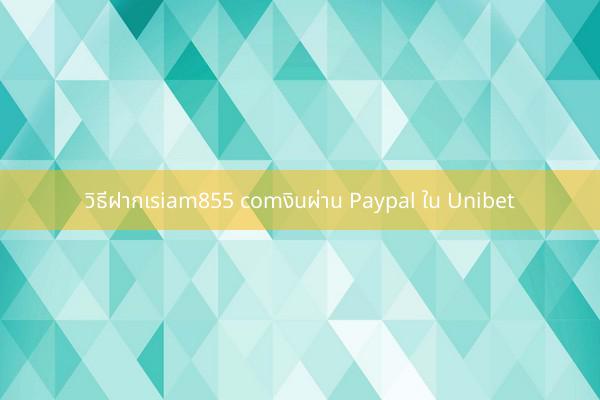วิธีฝากเsiam855 comงินผ่าน Paypal ใน Unibet